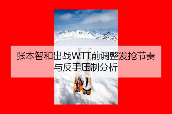 张本智和出战WTT前调整发抢节奏与反手压制分析 - kaiyun